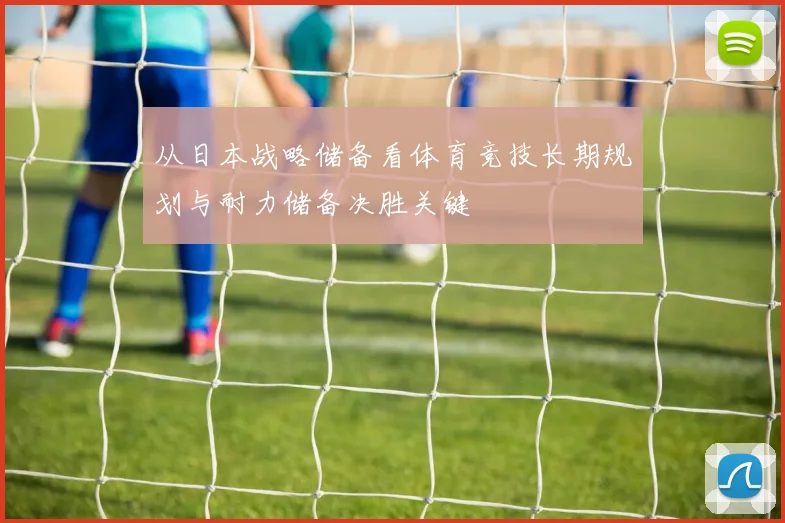 从日本战略储备看体育竞技长期规划与耐力储备决胜关键