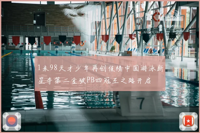 1米98天才少年再创佳绩中国游泳新星夺第二金破PB四冠王之路开启