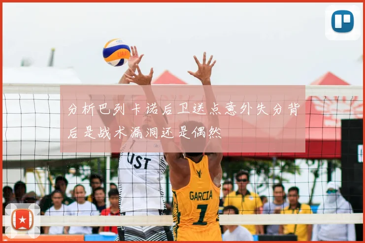 分析巴列卡诺后卫送点意外失分背后是战术漏洞还是偶然