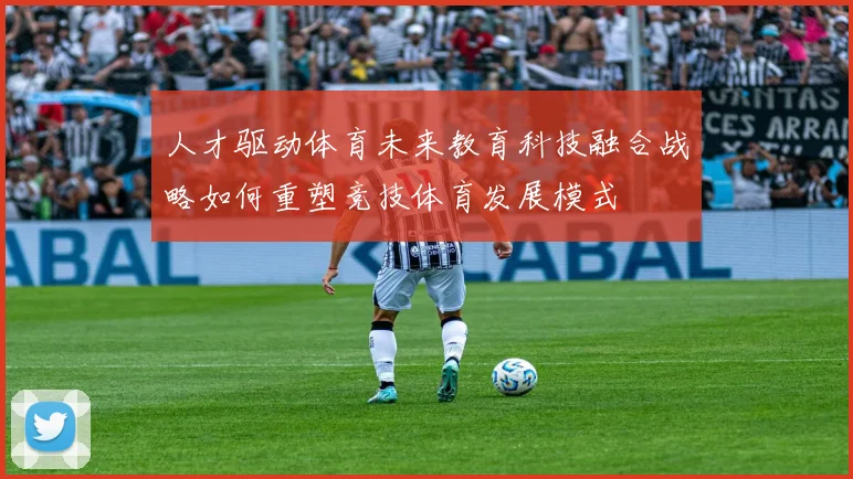 人才驱动体育未来教育科技融合战略如何重塑竞技体育发展模式