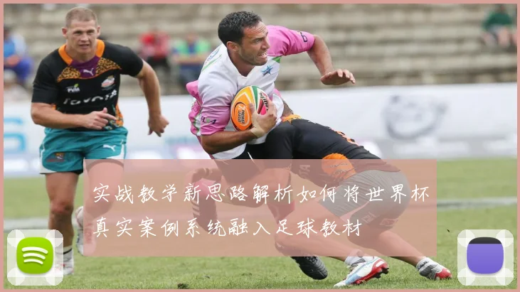 实战教学新思路解析如何将世界杯真实案例系统融入足球教材