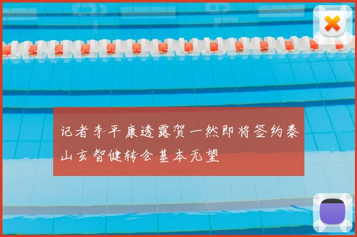 记者李平康透露贺一然即将签约泰山玄智健转会基本无望