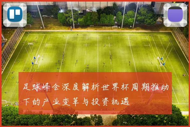 足球峰会深度解析世界杯周期推动下的产业变革与投资机遇
